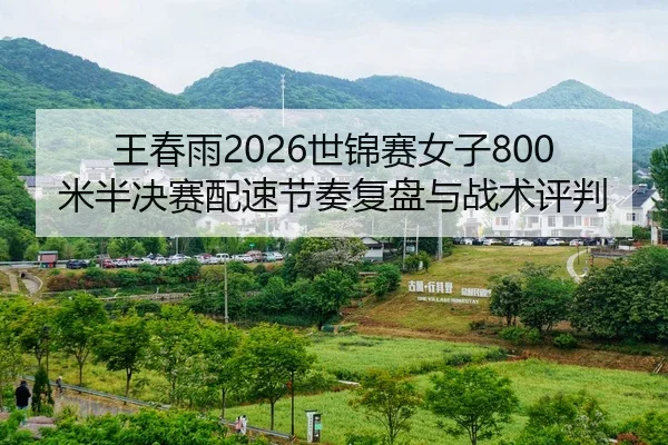 王春雨2026世锦赛女子800米半决赛配速节奏复盘与战术评判