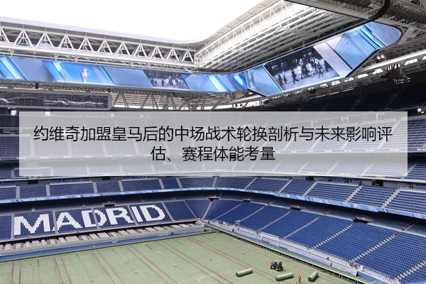 约维奇加盟皇马后的中场战术轮换剖析与未来影响评估、赛程体能考量