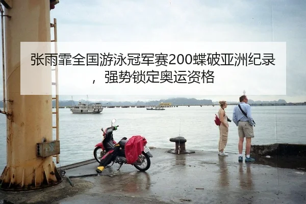 张雨霏全国游泳冠军赛200蝶破亚洲纪录，强势锁定奥运资格